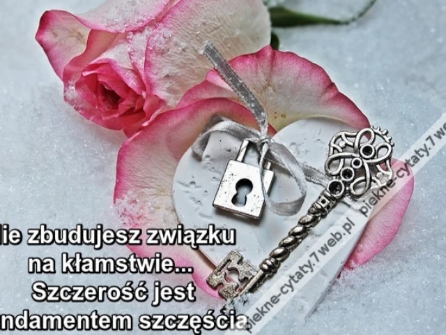 Nie zbudujesz związku na kłamstwie. Szczerość jest fundamentem szczęścia ...