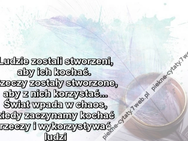 Ludzie zostali stworzeni aby ich kochac. Rzeczy zostaly stworzone aby z nich korzystac.. Swiat wpada w chaos kiedy zaczynamy kochac rzeczy i wykorzystywac ludzi