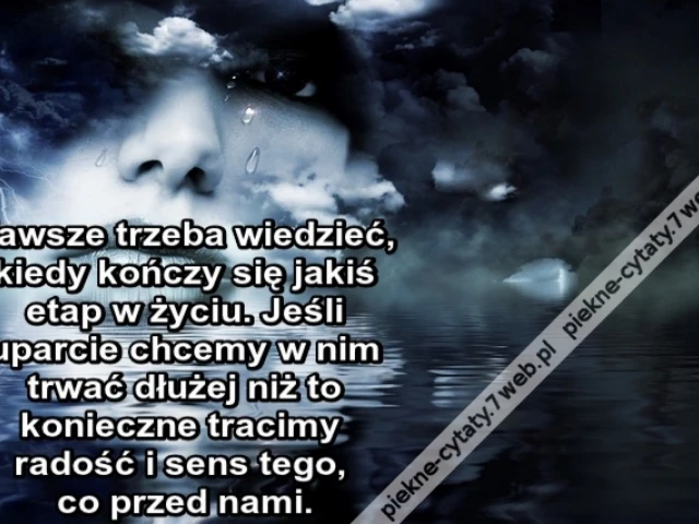 Zawsze trzeba wiedzieć, kiedy kończy się jakiś etap w życiu. Jeśli uparcie chcemy w nim trwać dłużej niż to konieczne tracimy radość i sens tego, co przed nami.
