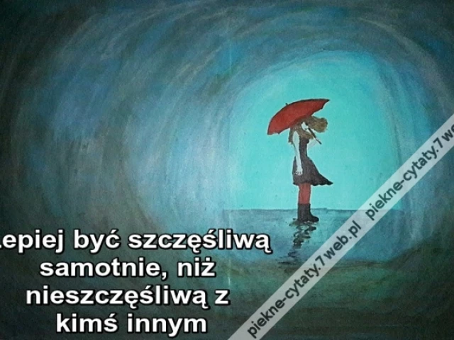 Lepiej być szczęśliwą samotnie, niż nieszczęśliwą z kimś innym
