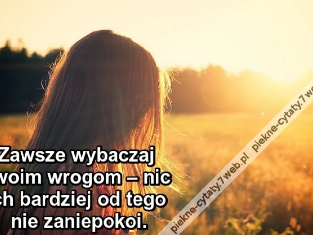 Zawsze wybaczaj swoim wrogom – nic ich bardziej od tego nie zaniepokoi.