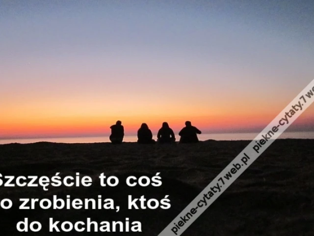 Szczęście to coś do zrobienia, ktoś do kochania