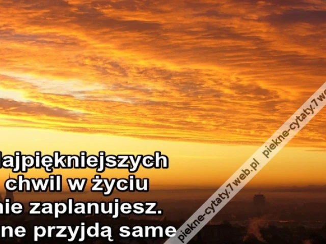 Najpiękniejszych chwil w życiu nie zaplanujesz. One przyjdą same