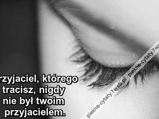 Przyjaciel, którego tracisz, nigdy nie był twoim przyjacielem.