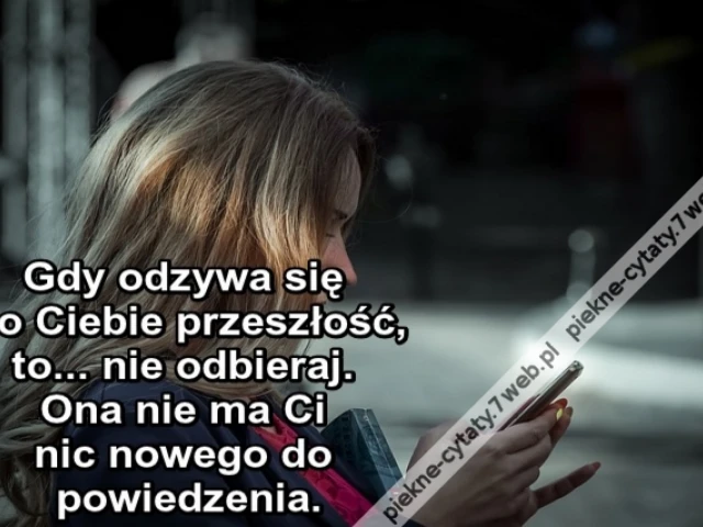 Gdy odzywa się do Ciebie przeszłość, to... nie odbieraj. Ona nie ma Ci nic nowego do powiedzenia.