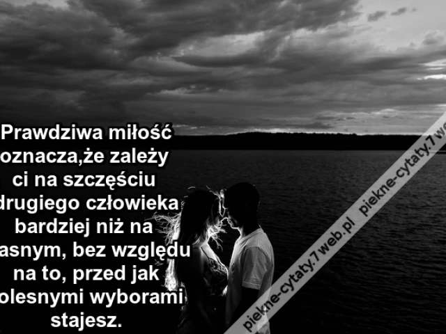 Prawdziwa miłość oznacza,że zależy ci na szczęściu drugiego człowieka bardziej niż na własnym, bez względu na to, przed jak bolesnymi wyborami stajesz.