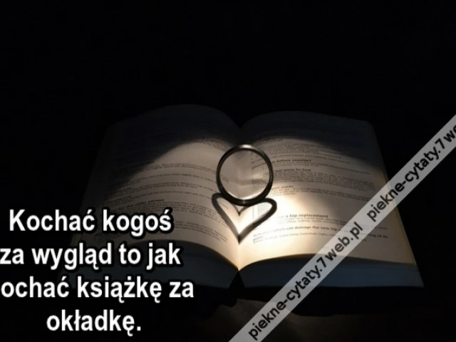 Kochać kogoś za wygląd to jak kochać książkę za okładkę.