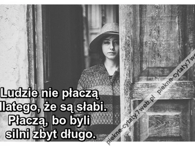 Ludzie nie płaczą dlatego, że są słabi. Płaczą, bo byli silni zbyt długo.