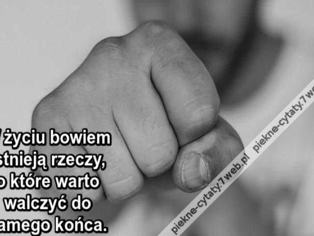 W życiu bowiem istnieją rzeczy, o które warto walczyć do samego końca.
