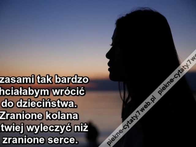 Czasami tak bardzo chciałabym wrócić do dzieciństwa. Zranione kolana łatwiej wyleczyć niż zranione serce.