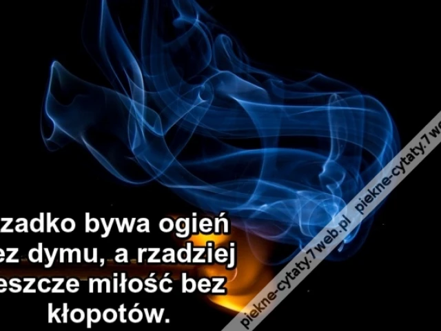 Rzadko bywa ogień bez dymu, a rzadziej jeszcze miłość bez kłopotów.