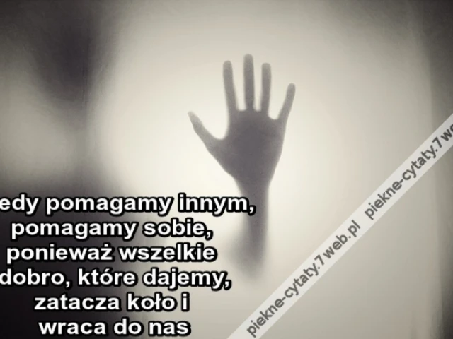 Kiedy pomagamy innym, pomagamy sobie, ponieważ wszelkie dobro, które dajemy, zatacza koło i wraca do nas