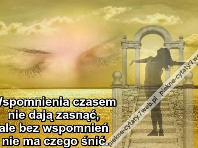 Wspomnienia czasem nie dają zasnąć, ale bez wspomnień nie ma czego śnić.