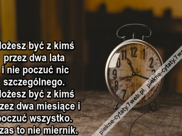 Możesz być z kimś przez dwa lata i nie poczuć nic szczególnego. Możesz być z kimś przez dwa miesiące i poczuć wszystko. Czas to nie miernik.