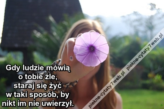 Gdy ludzie mówią o tobie źle, staraj się żyć w taki sposób, by nikt im nie uwierzył.