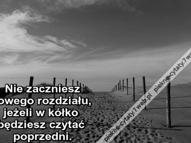 Nie zaczniesz nowego rozdziału, jeżeli w kółko będziesz czytać poprzedni.
