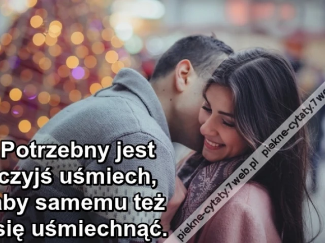 Potrzebny jest czyjś uśmiech, aby samemu też się uśmiechnąć.