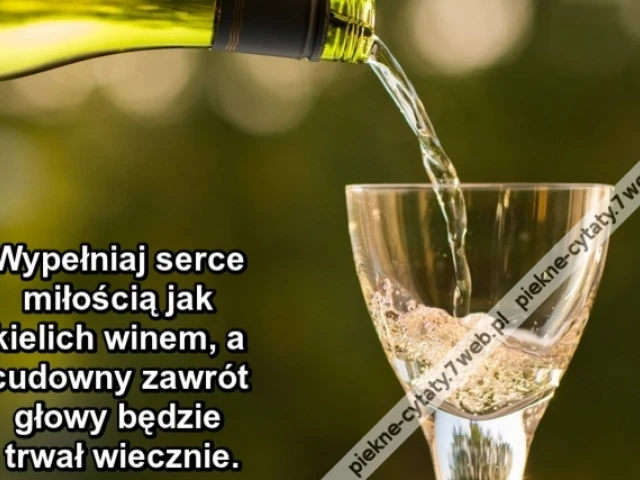 Wypełniaj serce miłością jak kielich winem, a cudowny zawrót głowy będzie trwał wiecznie.