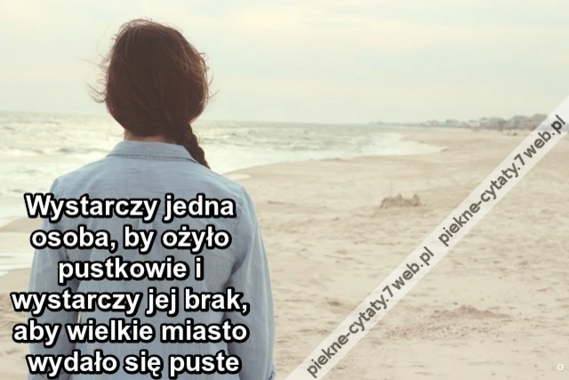 Wystarczy jedna osoba, by ożyło pustkowie i wystarczy jej brak, aby wielkie miasto wydało się puste