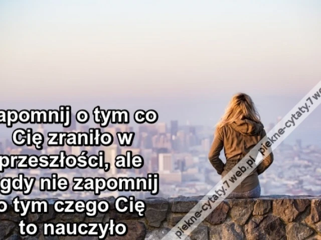 Zapomnij o tym co Cię zraniło w przeszłości, ale nigdy nie zapomnij o tym czego Cię nauczyło