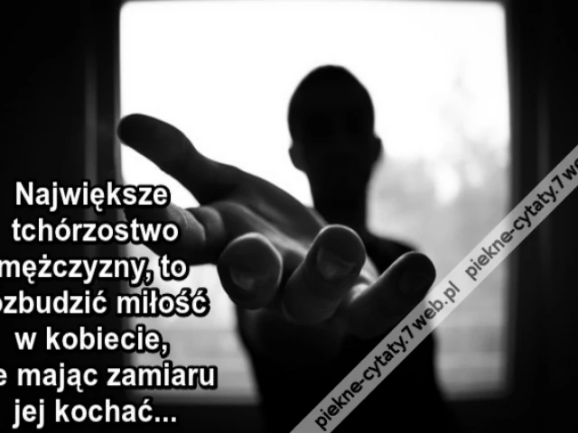Największe tchórzostwo mężczyzny, to rozbudzić miłość w kobiecie, nie mając zamiaru jej kochać...