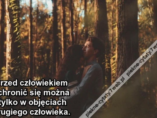Przed człowiekiem schronić się można tylko w objęciach drugiego człowieka.