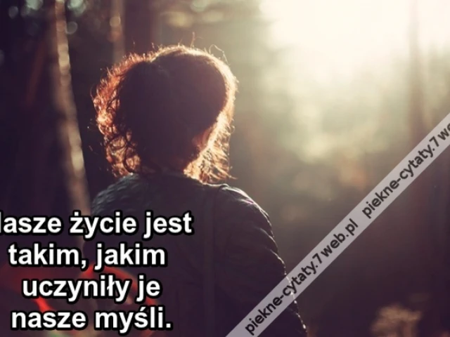 Nasze życie jest takim, jakim uczyniły je nasze myśli.