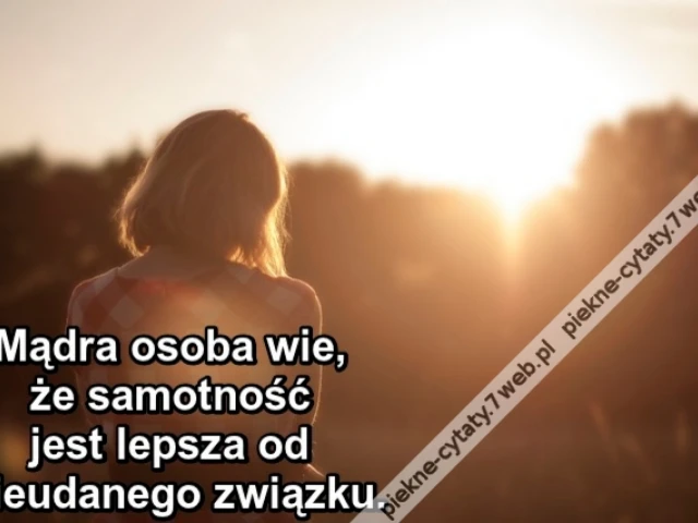 Mądra osoba wie, że samotność jest lepsza od nieudanego związku.