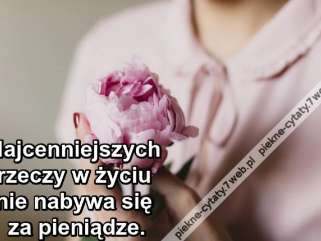 Najcenniejszych rzeczy w życiu nie nabywa się za pieniądze.