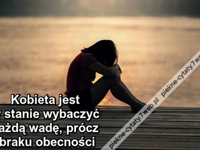 Kobieta jest w stanie wybaczyć każdą wadę, prócz braku obecności