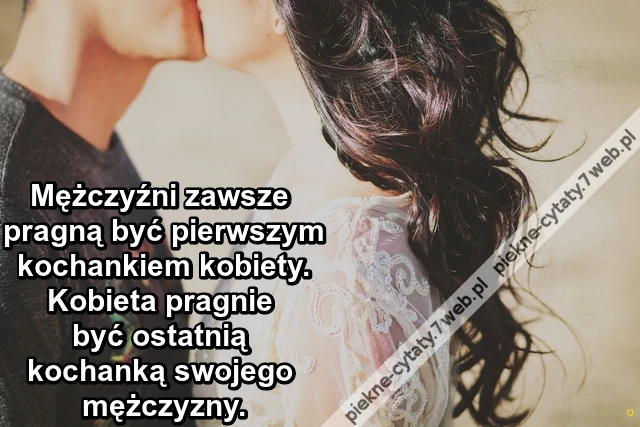 Mężczyźni zawsze pragną być pierwszym kochankiem kobiety. Kobieta pragnie być ostatnią kochanką swojego mężczyzny.