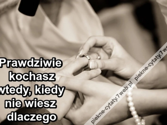 Prawdziwie kochasz wtedy, kiedy nie wiesz dlaczego