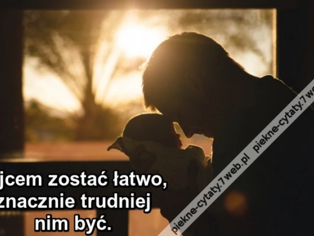 Ojcem zostać łatwo, znacznie trudniej nim być.