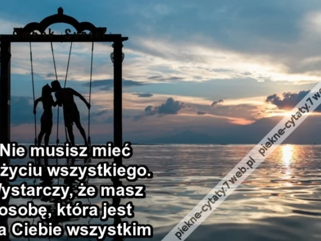 Nie musisz mieć w życiu wszystkiego. Wystarczy, że masz osobę, która jest dla Ciebie wszystkim