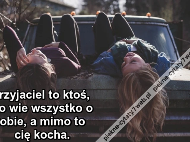 Przyjaciel to ktoś, kto wie wszystko o tobie, a mimo to cię kocha.