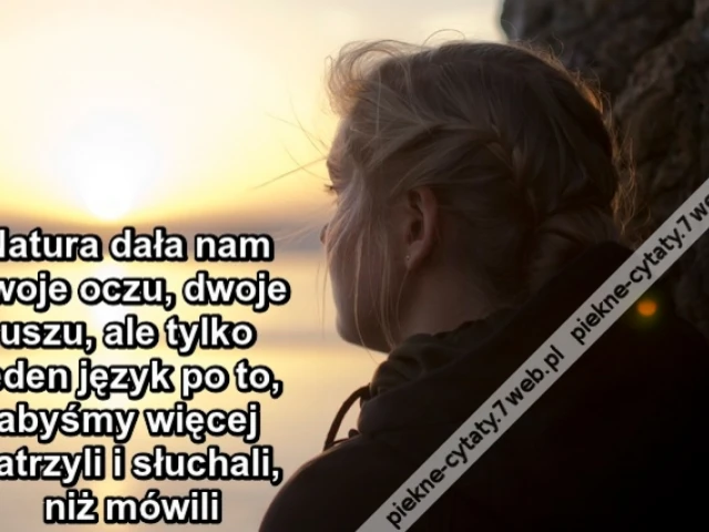 Natura dała nam dwoje oczu, dwoje uszu, ale tylko jeden język po to, abyśmy więcej patrzyli i słuchali, niż mówili