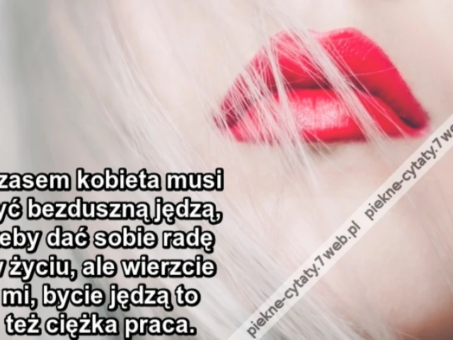 Czasem kobieta musi być bezduszną jędzą, żeby dać sobie radę w życiu, ale wierzcie mi, bycie jędzą to też ciężka praca.