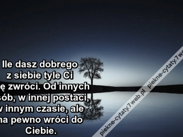 Ile dasz dobrego z siebie tyle Ci się zwróci. Od innych osób, w innej postaci, w innym czasie, ale na pewno wróci do Ciebie.