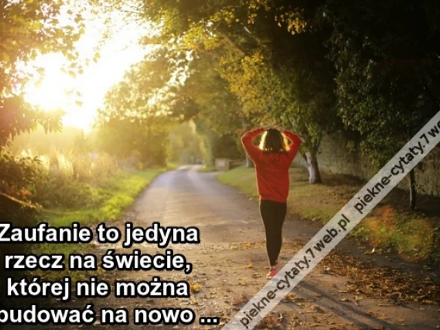 Zaufanie to jedyna rzecz na świecie, której nie można zbudować na nowo ...