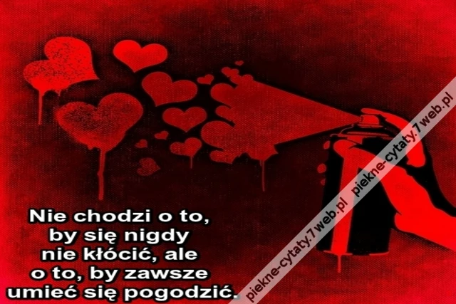 Nie chodzi o to, by się nigdy nie kłócić, ale o to, by zawsze umieć się pogodzić.