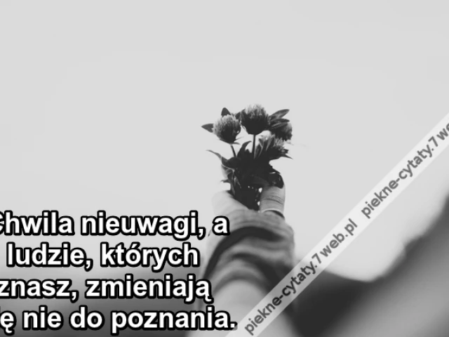 Chwila nieuwagi, a ludzie, których znasz, zmieniają się nie do poznania.