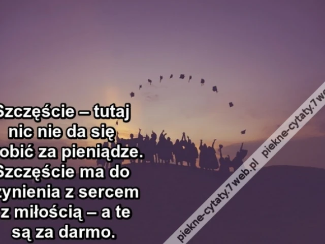 Szczęście – tutaj nic nie da się zrobić za pieniądze. Szczęście ma do czynienia z sercem i z miłością – a te są za darmo.