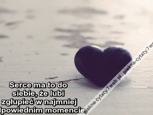 Serce ma to do siebie, że lubi zgłupieć w najmniej odpowiednim momencie.