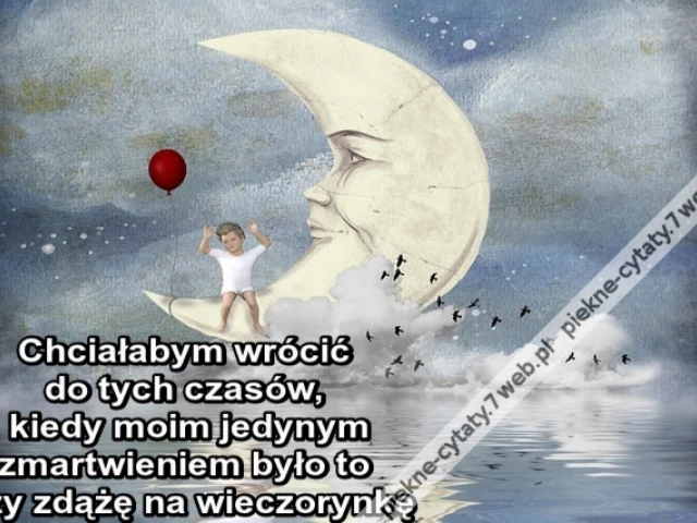 Chciałabym wrócić do tych czasów kiedy moim jedynym zmartwieniem było to czy zdążę na wieczorynkę