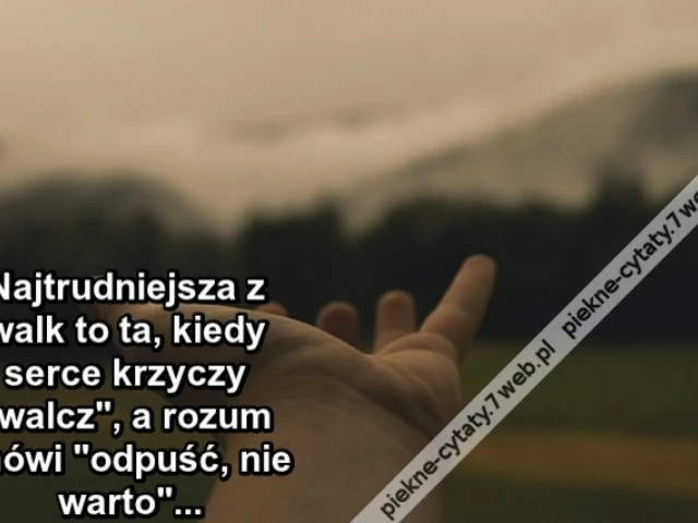 Najtrudniejsza z walk to ta, kiedy serce krzyczy ''walcz'', a rozum mówi ''odpuść, nie warto''.