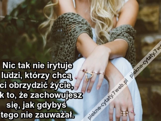 Nic tak nie irytuje ludzi, którzy chcą ci obrzydzić życie, jak to, że zachowujesz się, jak gdybyś tego nie zauważał.