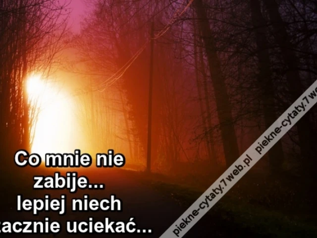 Co mnie nie zabije... lepiej niech zacznie uciekać...