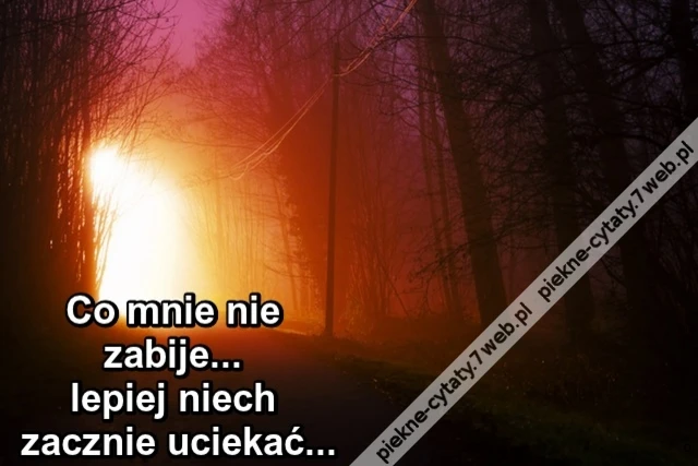 Co mnie nie zabije... lepiej niech zacznie uciekać...