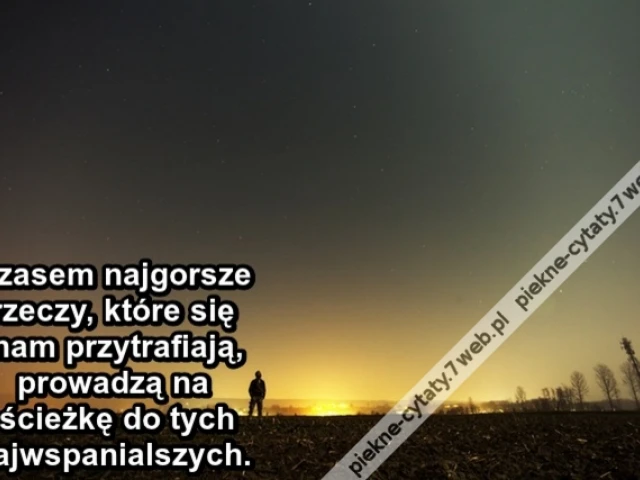 Czasem najgorsze rzeczy, które się nam przytrafiają, prowadzą na ścieżkę do tych najwspanialszych.