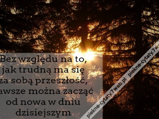 Bez względu na to, jak trudną ma się za sobą przeszłość, zawsze można zacząć od nowa w dniu dzisiejszym